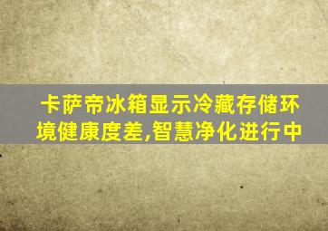 卡萨帝冰箱显示冷藏存储环境健康度差,智慧净化进行中