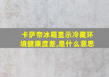 卡萨帝冰箱显示冷藏环境健康度差,是什么意思