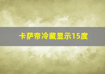 卡萨帝冷藏显示15度