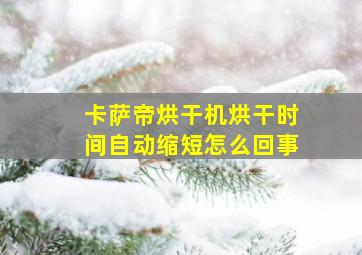 卡萨帝烘干机烘干时间自动缩短怎么回事