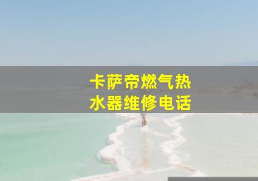 卡萨帝燃气热水器维修电话