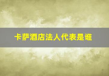 卡萨酒店法人代表是谁