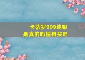 卡蒂罗999纯银是真的吗值得买吗