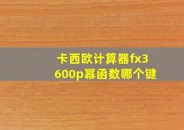 卡西欧计算器fx3600p幂函数哪个键