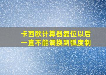 卡西欧计算器复位以后一直不能调换到弧度制