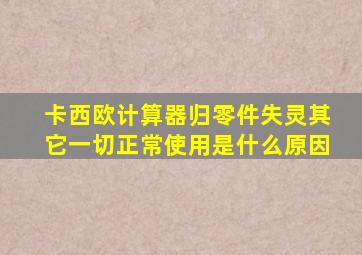 卡西欧计算器归零件失灵其它一切正常使用是什么原因