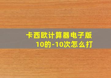 卡西欧计算器电子版10的-10次怎么打