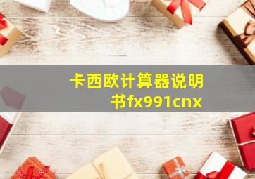 卡西欧计算器说明书fx991cnx