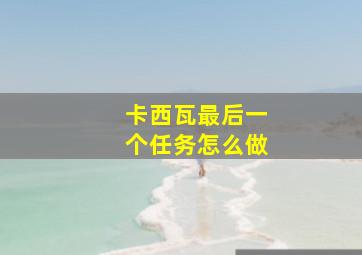 卡西瓦最后一个任务怎么做