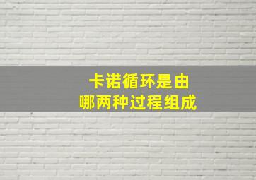 卡诺循环是由哪两种过程组成