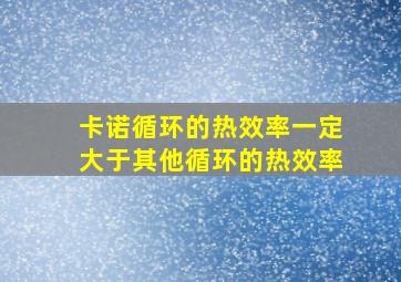 卡诺循环的热效率一定大于其他循环的热效率