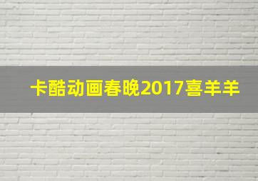 卡酷动画春晚2017喜羊羊