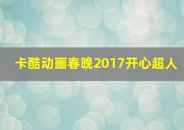 卡酷动画春晚2017开心超人