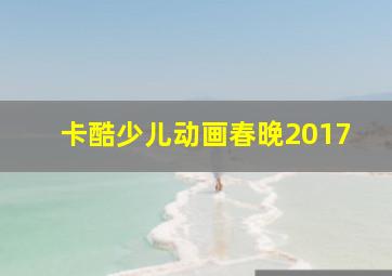 卡酷少儿动画春晚2017