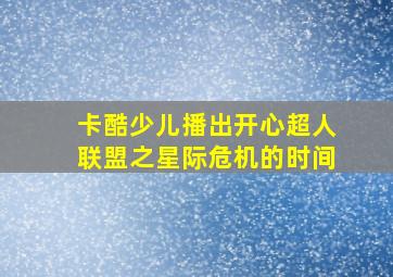 卡酷少儿播出开心超人联盟之星际危机的时间