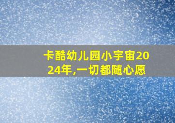 卡酷幼儿园小宇宙2024年,一切都随心愿