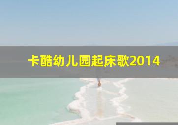 卡酷幼儿园起床歌2014