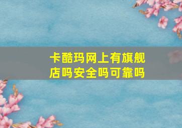 卡酷玛网上有旗舰店吗安全吗可靠吗