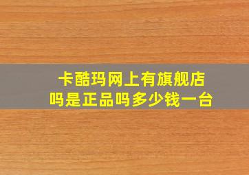 卡酷玛网上有旗舰店吗是正品吗多少钱一台