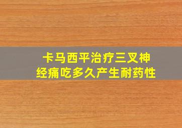 卡马西平治疗三叉神经痛吃多久产生耐药性