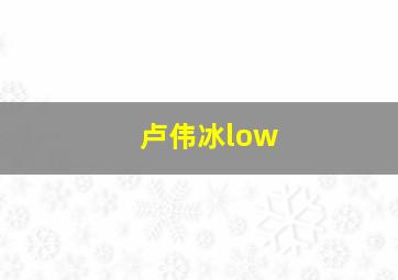 卢伟冰low