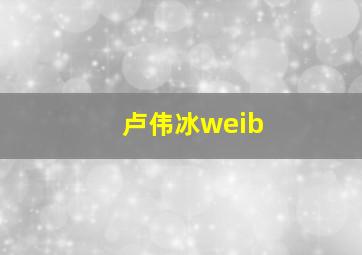 卢伟冰weib