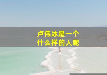 卢伟冰是一个什么样的人呢