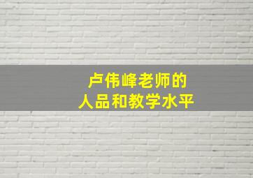 卢伟峰老师的人品和教学水平