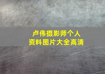 卢伟摄影师个人资料图片大全高清