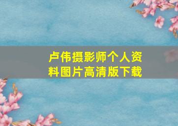 卢伟摄影师个人资料图片高清版下载