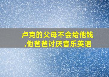 卢克的父母不会给他钱,他爸爸讨厌音乐英语