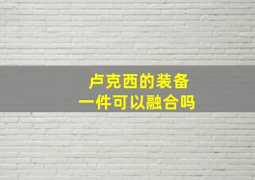 卢克西的装备一件可以融合吗