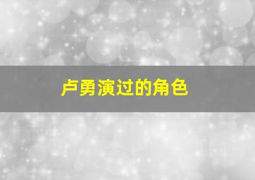 卢勇演过的角色