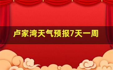 卢家湾天气预报7天一周