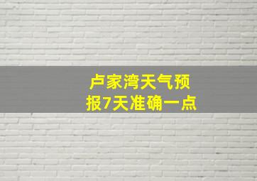 卢家湾天气预报7天准确一点