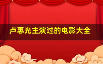 卢惠光主演过的电影大全