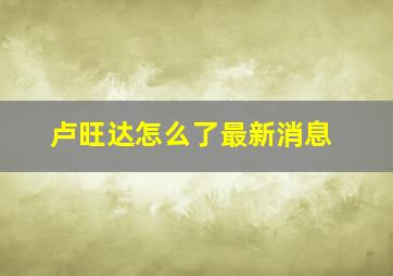 卢旺达怎么了最新消息