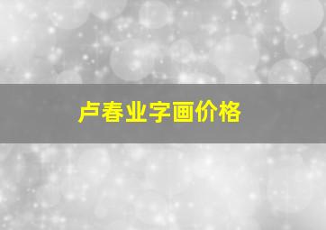 卢春业字画价格