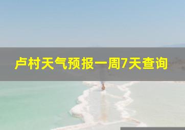 卢村天气预报一周7天查询