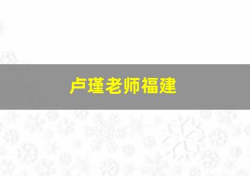 卢瑾老师福建