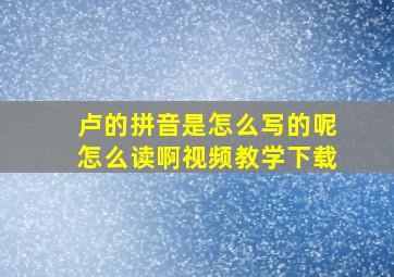 卢的拼音是怎么写的呢怎么读啊视频教学下载