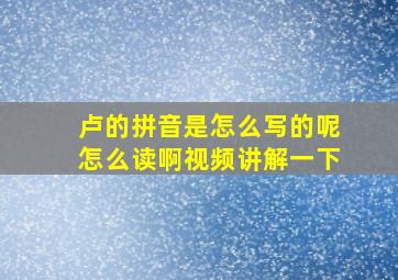 卢的拼音是怎么写的呢怎么读啊视频讲解一下