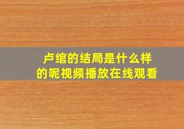 卢绾的结局是什么样的呢视频播放在线观看