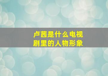 卢茜是什么电视剧里的人物形象