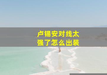 卢锡安对线太强了怎么出装