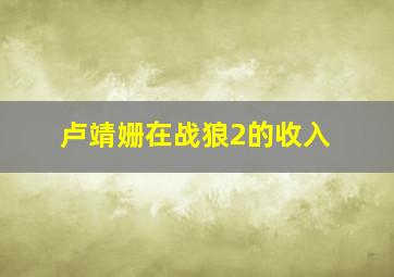 卢靖姗在战狼2的收入