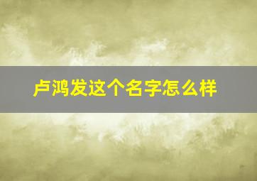 卢鸿发这个名字怎么样