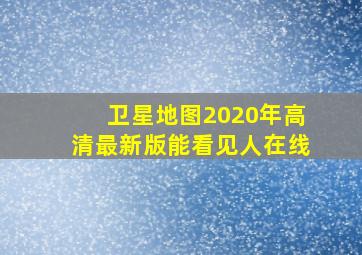 卫星地图2020年高清最新版能看见人在线