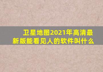 卫星地图2021年高清最新版能看见人的软件叫什么