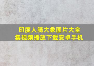 印度人骑大象图片大全集视频播放下载安卓手机